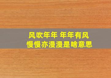 风吹年年 年年有风 慢慢亦漫漫是啥意思